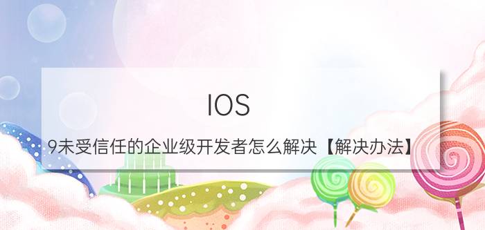 IOS 9未受信任的企业级开发者怎么解决【解决办法】